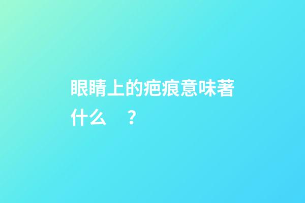 眼睛上的疤痕意味著什么？